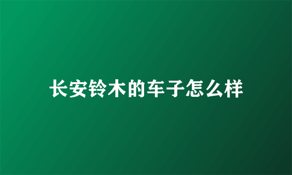 长安铃木的车子怎么样