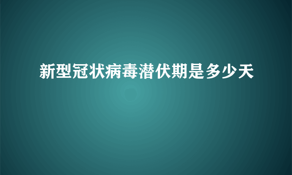 新型冠状病毒潜伏期是多少天