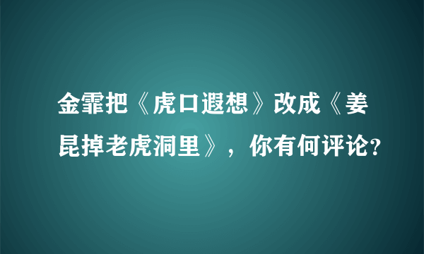 金霏把《虎口遐想》改成《姜昆掉老虎洞里》，你有何评论？