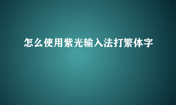 怎么使用紫光输入法打繁体字