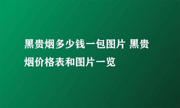 黑贵烟多少钱一包图片 黑贵烟价格表和图片一览