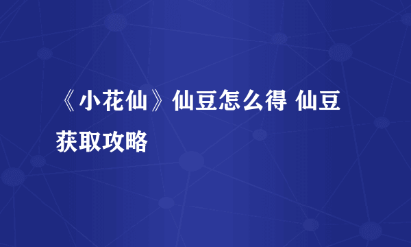 《小花仙》仙豆怎么得 仙豆获取攻略