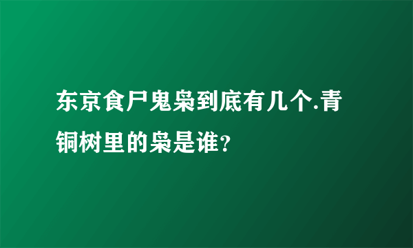 东京食尸鬼枭到底有几个.青铜树里的枭是谁？