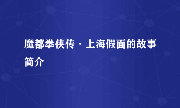 魔都拳侠传·上海假面的故事简介