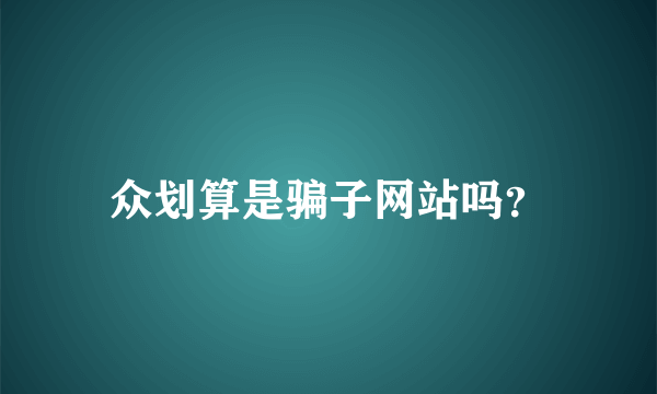 众划算是骗子网站吗？