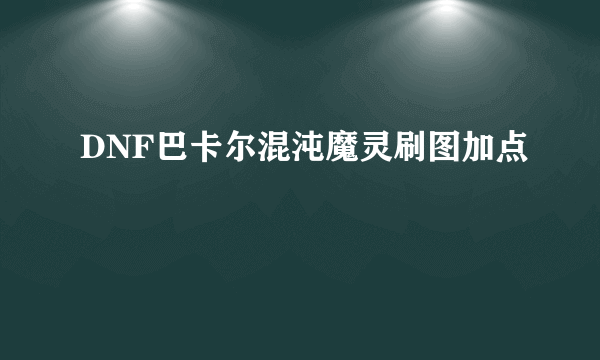 DNF巴卡尔混沌魔灵刷图加点