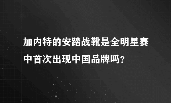 加内特的安踏战靴是全明星赛中首次出现中国品牌吗？