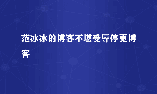 范冰冰的博客不堪受辱停更博客