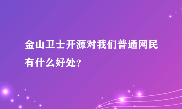 金山卫士开源对我们普通网民有什么好处？