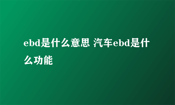 ebd是什么意思 汽车ebd是什么功能