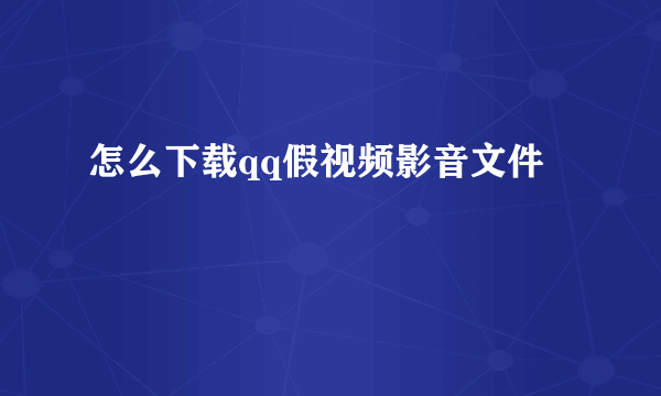 怎么下载qq假视频影音文件