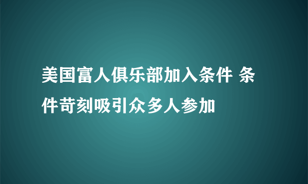 美国富人俱乐部加入条件 条件苛刻吸引众多人参加