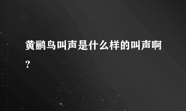 黄鹂鸟叫声是什么样的叫声啊？