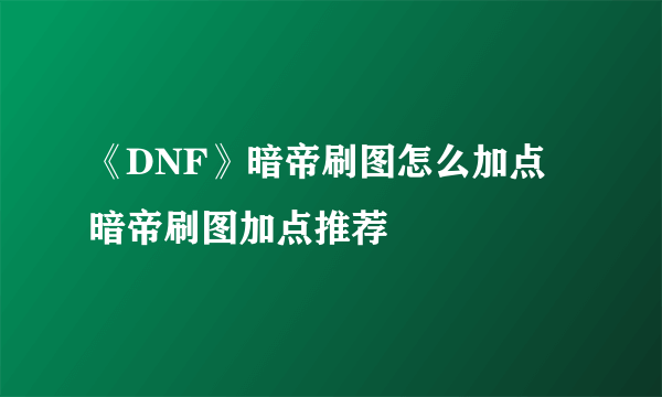 《DNF》暗帝刷图怎么加点 暗帝刷图加点推荐