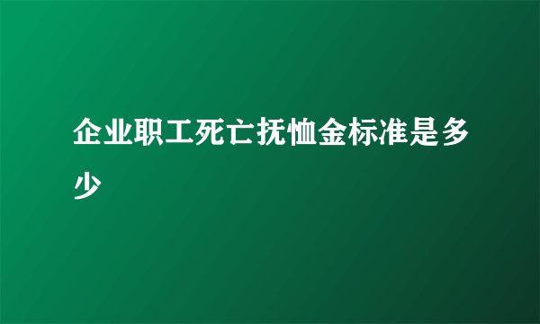 企业职工死亡抚恤金标准是多少