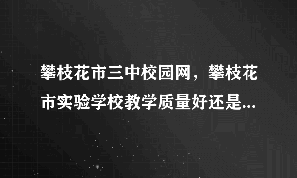 攀枝花市三中校园网，攀枝花市实验学校教学质量好还是十九中小好