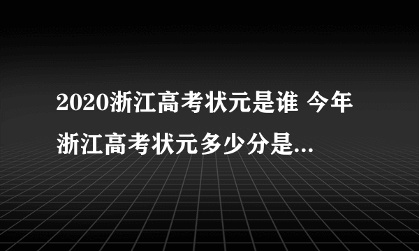 2020浙江高考状元是谁 今年浙江高考状元多少分是哪个学校