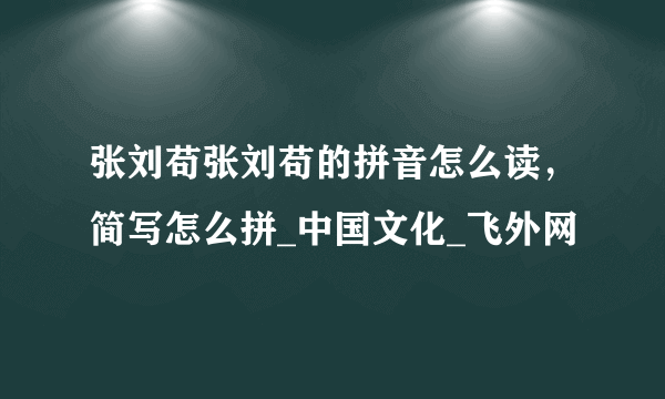 张刘苟张刘苟的拼音怎么读，简写怎么拼_中国文化_飞外网