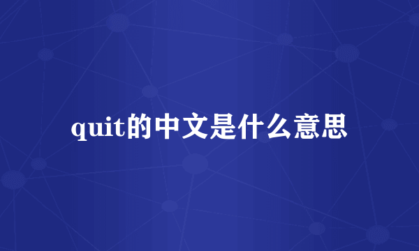 quit的中文是什么意思