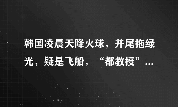 韩国凌晨天降火球，并尾拖绿光，疑是飞船，“都教授”回来了？