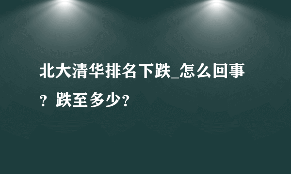 北大清华排名下跌_怎么回事？跌至多少？