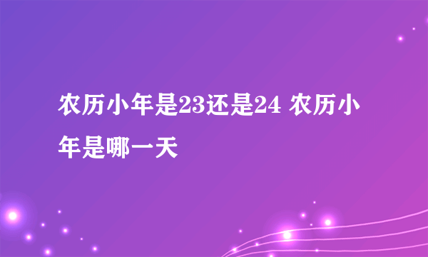 农历小年是23还是24 农历小年是哪一天