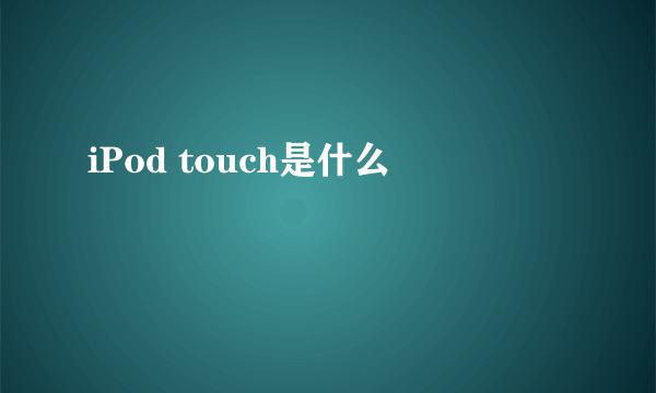 iPod touch是什么