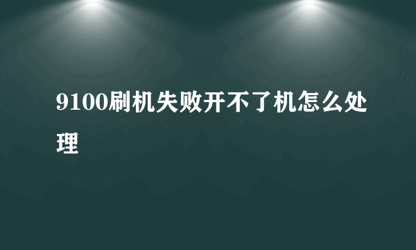 9100刷机失败开不了机怎么处理