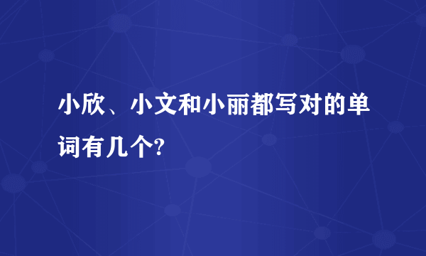 小欣、小文和小丽都写对的单词有几个?