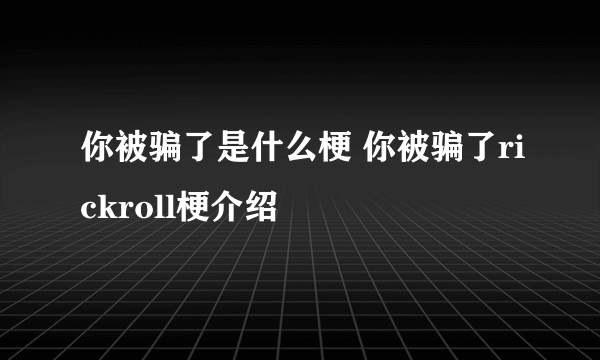 你被骗了是什么梗 你被骗了rickroll梗介绍