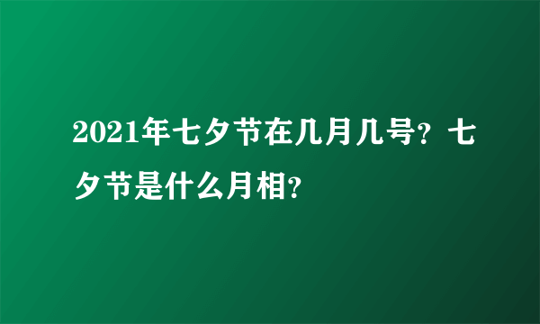 2021年七夕节在几月几号？七夕节是什么月相？