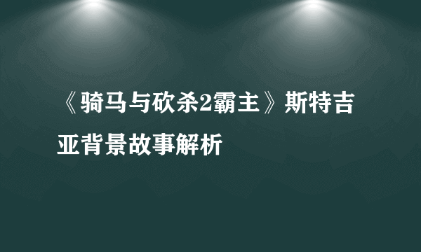 《骑马与砍杀2霸主》斯特吉亚背景故事解析