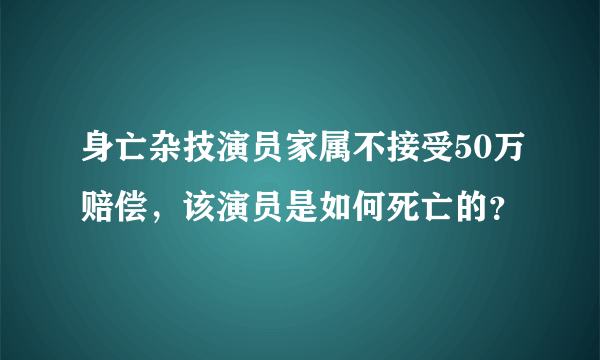 身亡杂技演员家属不接受50万赔偿，该演员是如何死亡的？