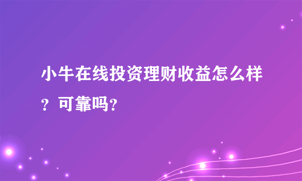 小牛在线投资理财收益怎么样？可靠吗？