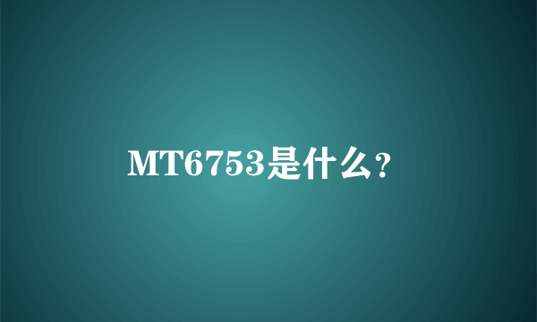 MT6753是什么？