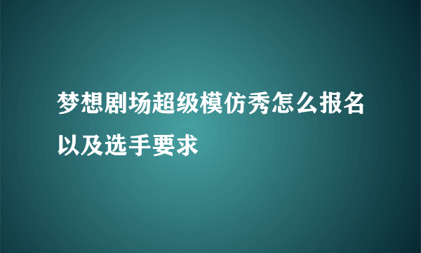 梦想剧场超级模仿秀怎么报名以及选手要求