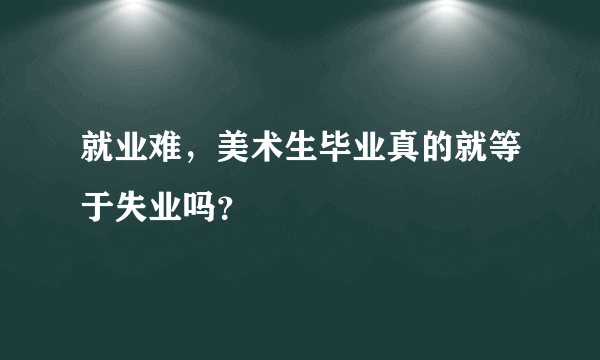 就业难，美术生毕业真的就等于失业吗？