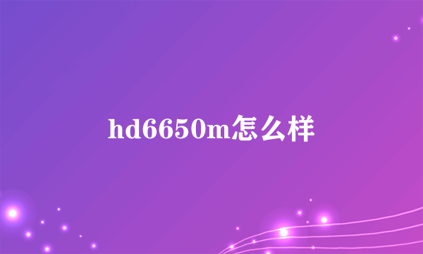 hd6650m怎么样