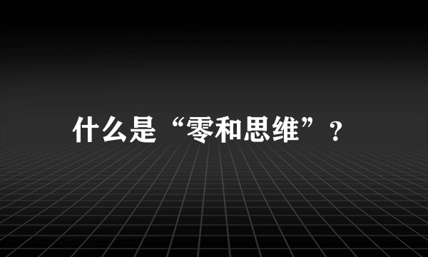 什么是“零和思维”？