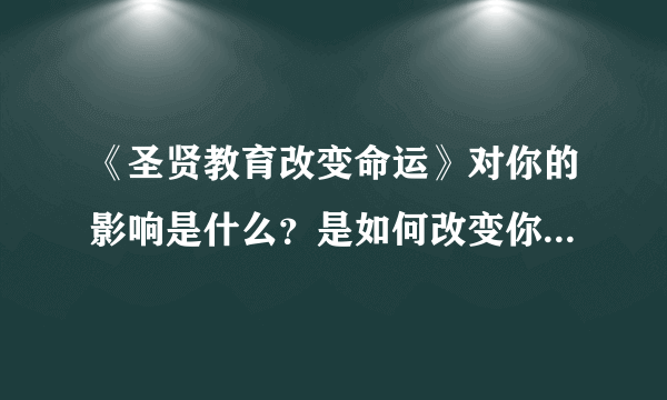 《圣贤教育改变命运》对你的影响是什么？是如何改变你的生活的？