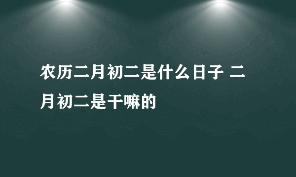 农历二月初二是什么日子 二月初二是干嘛的