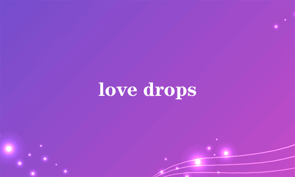 love drops