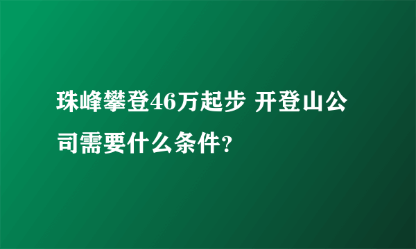 珠峰攀登46万起步 开登山公司需要什么条件？