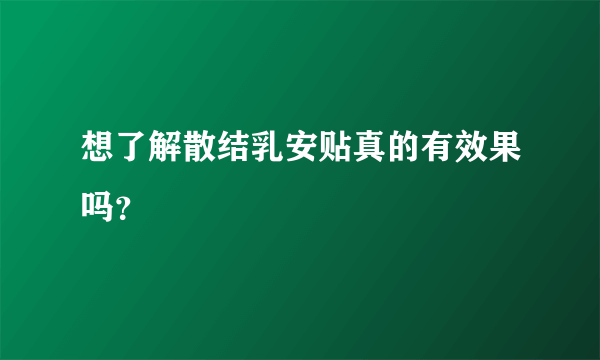 想了解散结乳安贴真的有效果吗？