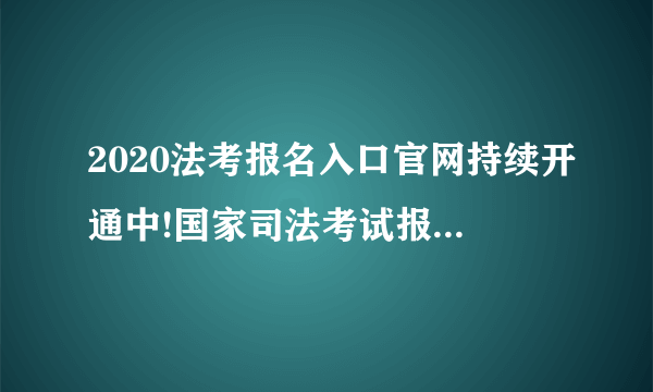 2020法考报名入口官网持续开通中!国家司法考试报名时间到什么时候?