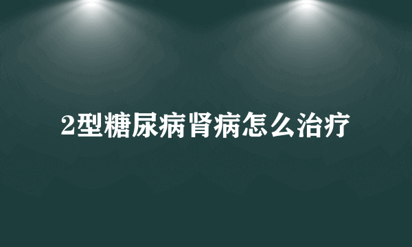 2型糖尿病肾病怎么治疗