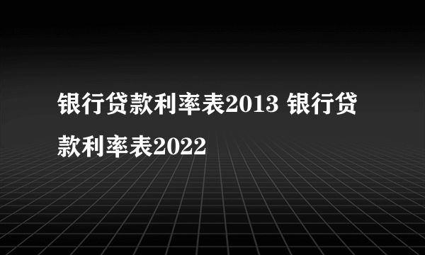 银行贷款利率表2013 银行贷款利率表2022