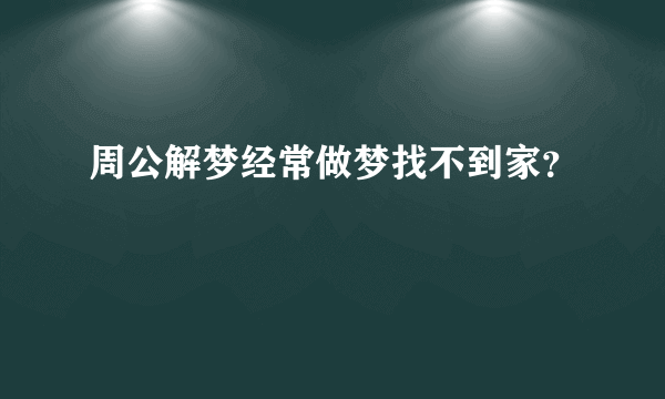 周公解梦经常做梦找不到家？