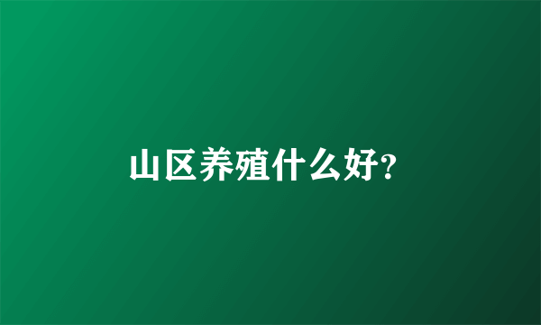 山区养殖什么好？