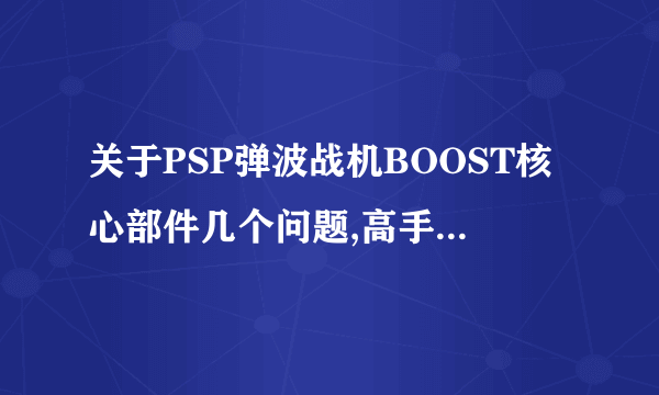 关于PSP弹波战机BOOST核心部件几个问题,高手请教。。